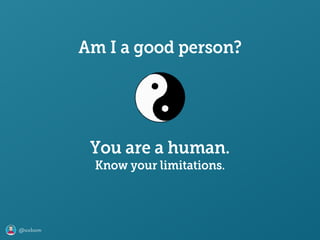 @axbom
Am I a good person?
You are a human.
Know your limitations.
 