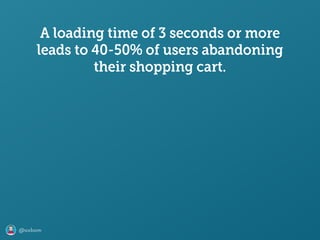 @axbom
A loading time of 3 seconds or more
leads to 40-50% of users abandoning
their shopping cart.
 