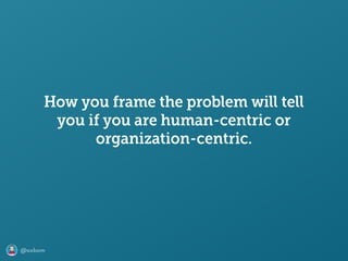 @axbom
How you frame the problem will tell
you if you are human-centric or
organization-centric.
 