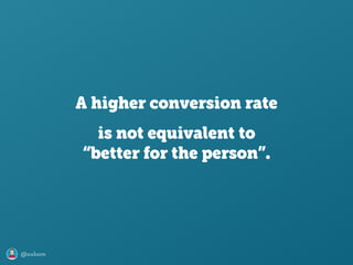 @axbom
A higher conversion rate
is not equivalent to
“better for the person”.
 