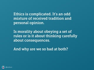 @axbom
Ethics is complicated. It’s an odd
mixture of received tradition and
personal opinion.
Is morality about obeying a ...