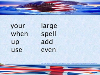 The 500 Most Commonly Used Words in the English Language by Antonio Minharro
your large
when spell
up add
use even
 