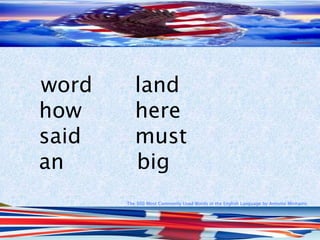 word land
how here
said must
an big
The 500 Most Commonly Used Words in the English Language by Antonio Minharro
 