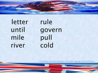 The 500 Most Commonly Used Words in the English Language by Antonio Minharro
letter rule
until govern
mile pull
river cold
 