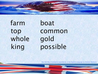 The 500 Most Commonly Used Words in the English Language by Antonio Minharro
farm boat
top common
whole gold
king possible
 