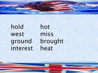 The 500 Most Commonly Used Words in the English Language by Antonio Minharro
hold hot
west miss
ground brought
interest heat
 