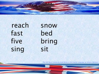 The 500 Most Commonly Used Words in the English Language by Antonio Minharro
reach snow
fast bed
five bring
sing sit
 