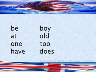 The 500 Most Commonly Used Words in the English Language by Antonio Minharro
be boy
at old
one too
have does
 