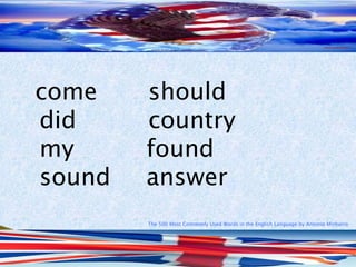 The 500 Most Commonly Used Words in the English Language by Antonio Minharro
come should
did country
my found
sound answer
 
