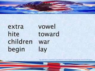 The 500 Most Commonly Used Words in the English Language by Antonio Minharro
extra vowel
hite toward
children war
begin lay
 