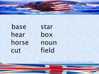 The 500 Most Commonly Used Words in the English Language by Antonio Minharro
base star
hear box
horse noun
cut field
 