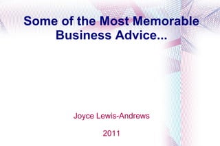 Some of the Most Memorable Business Advice... Joyce Lewis-Andrews 2011 
