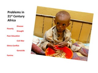Problems in
21st Century
Africa
            Disease
Poverty
            Drought

Poor Education

            Civil War

Ethnic Conflict

            Genocide

Famine
 