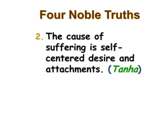 Four Noble Truths
2. The cause of
  suffering is self-
  centered desire and
  attachments. (Tanha)
 