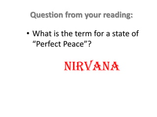 Question from your reading:

• What is the term for a state of
  “Perfect Peace”?

           Nirvana
 