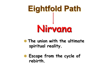 Eightfold Path

      Nirvana
 The union with the ultimate
  spiritual reality.

 Escape from the cycle of
  rebirth.
 