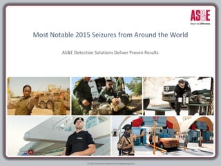 AS&E Detection Solutions Deliver Proven Results
Most Notable 2015 Seizures from Around the World
© 2015 American Science and Engineering, Inc.
 