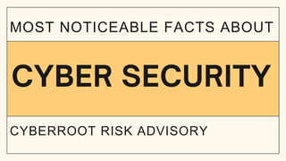 MOST NOTICEABLE FACTS ABOUT
CYBER SECURITY
CYBERROOT RISK ADVISORY
 