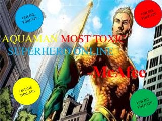 AQUAMAN MOST TOXIC
SUPERHERO ONLINE
-McAfee
 