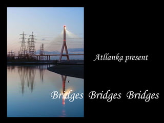 Atllanka present Bridges  Bridges  Bridges 