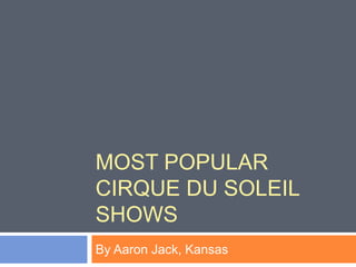 MOST POPULAR
CIRQUE DU SOLEIL
SHOWS
By Aaron Jack, Kansas
 
