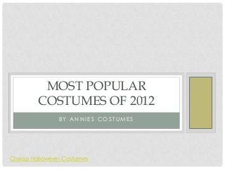 MOST POPULAR
        COSTUMES OF 2012
               BY ANNIES COSTUMES




Cheap Halloween Costumes
 