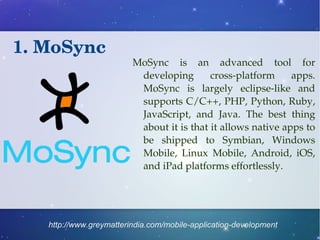 1. MoSync 
MoSync is an advanced tool for 
developing cross­platform 
apps. 
MoSync is largely eclipse­like 
and 
supports...