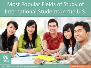 www.ushstudent.comUse USH to find the Homestay you need
Most Popular Fields of Study of
International Students in the U.S.
 