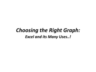Choosing the Right Graph:
   Excel and its Many Uses..!
 