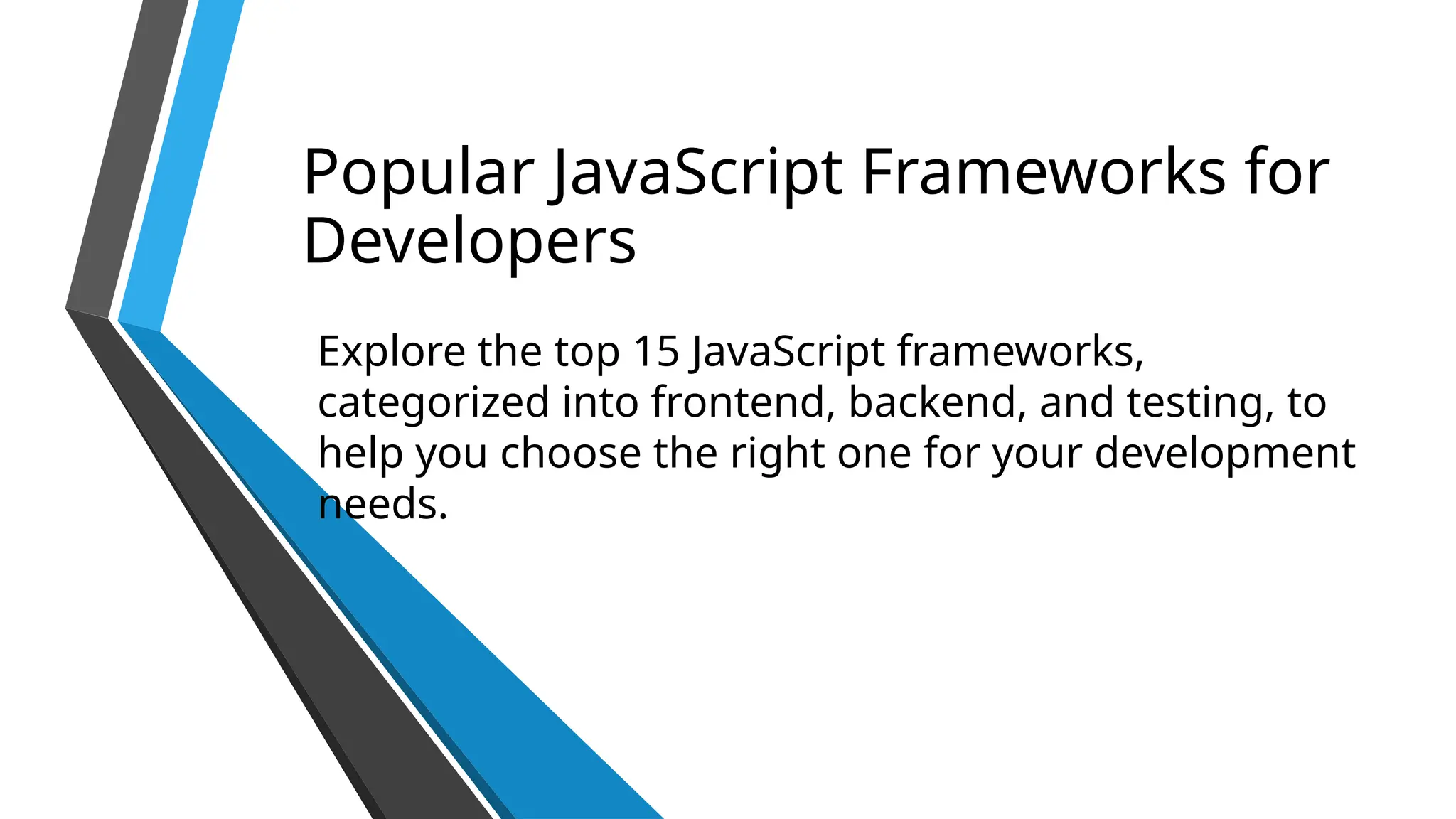 Popular JavaScript Frameworks for Developers Explore the top 15 JavaScript frameworks, categorized into frontend, backend, and testing, to help you choose the right one for your development needs. 