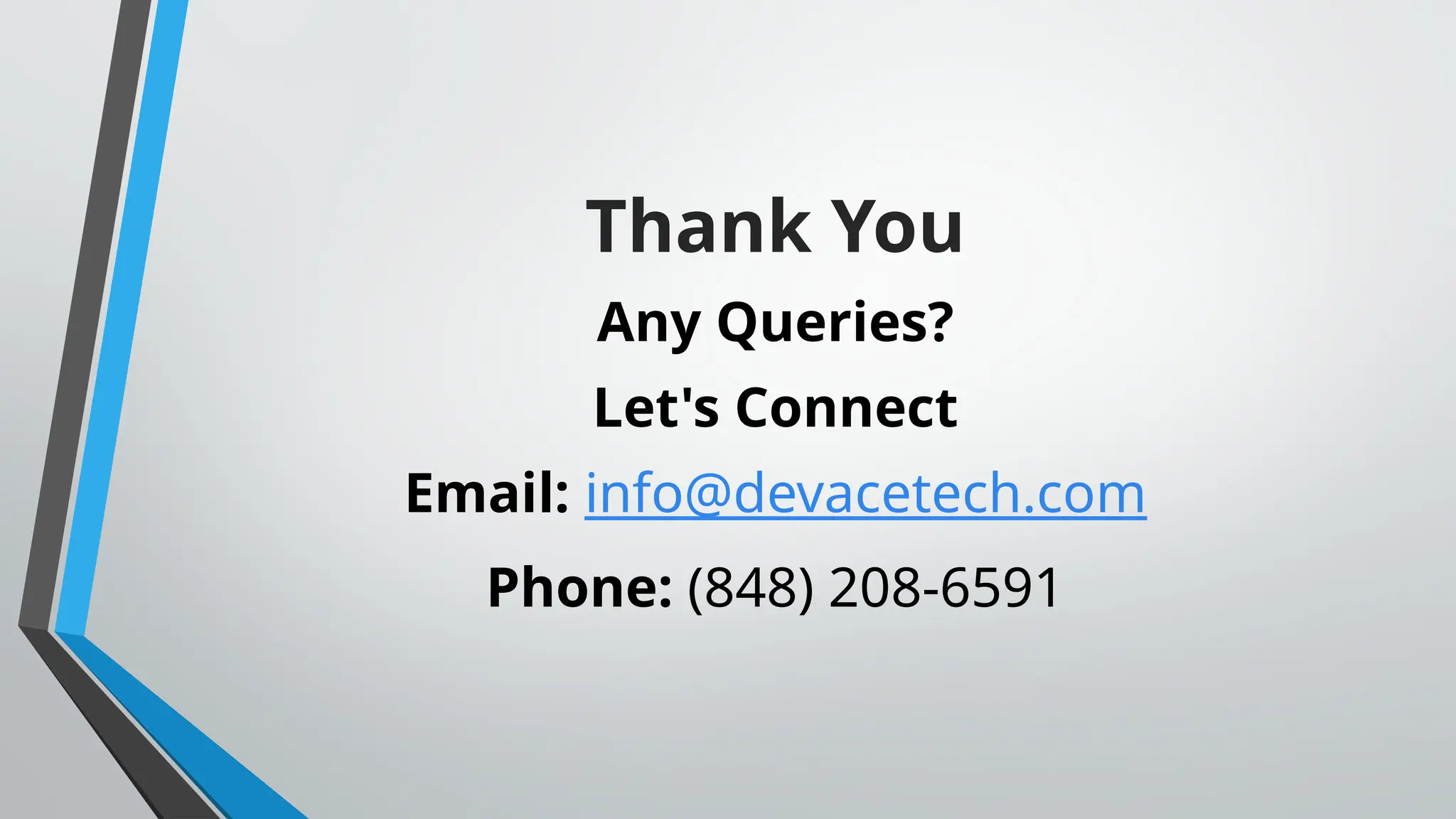 Thank You Any Queries? Let's Connect Email: info@devacetech.com Phone: (848) 208-6591 