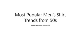 Most Popular Men’s Shirt
Trends from 50s
Mens Fashion Timeline
 