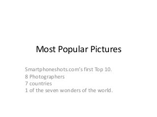 Most Popular Pictures
Smartphoneshots.com’s first Top 10.
8 Photographers
7 countries
1 of the seven wonders of the world.
 