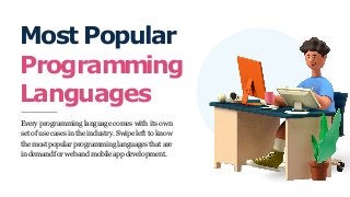 Most Popular
Programming
Languages
Every programming language comes with its own
set of use cases in the industry. Swipe left to know
the most popular programming languages that are
in demandfor weband mobileappdevelopment.
 