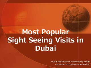 Most Popular
Sight Seeing Visits in
Dubai
Dubai has become a commonly visited
vacation and business destination.
 