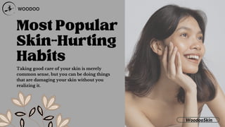 Most Popular
Skin-Hurting
Habits
Taking good care of your skin is merely
common sense, but you can be doing things
that are damaging your skin without you
realizing it.
WoodooSkin
 