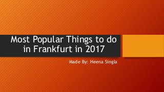 Most Popular Things to do
in Frankfurt in 2017
Made By: Heena Singla
 