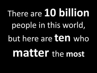 There are 10 billion
 people in this world,
but here are ten who
 matter the most
 