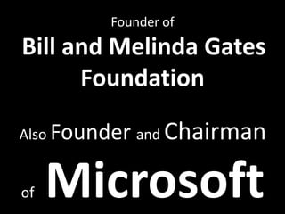 Founder of
Bill and Melinda Gates
      Foundation

Also Founder and   Chairman

of   Microsoft
 
