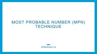 MOST PROBABLE NUMBER (MPN)
TECHNIQUE
DEBORAH A R
 