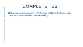 COMPLETE TEST
Pick up a suspicious colony (Escherichia coli) from EMB agar plate,
make a smear and conduct Gram staining....