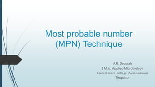 Most probable number
(MPN) Technique
A.R. Deborah
I M.Sc. Applied Microbiology
Scared heart college (Autonomous)
Tirupattur
 