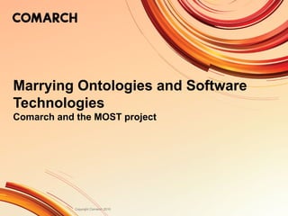 Copyright Comarch 2010
Marrying Ontologies and Software
Technologies
Comarch and the MOST project
 