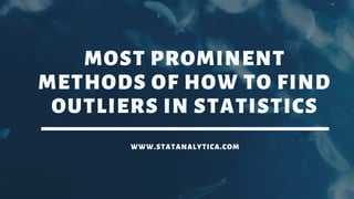 MOST PROMINENT
METHODS OF HOW TO FIND
OUTLIERS IN STATISTICS
WWW.STATANALYTICA.COM
 
