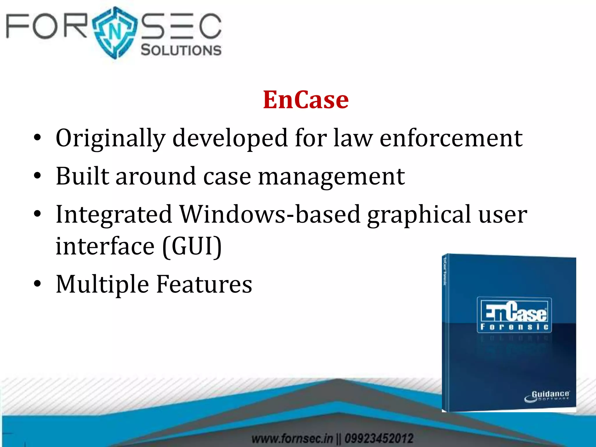EnCase
• Originally developed for law enforcement
• Built around case management
• Integrated Windows-based graphical user
interface (GUI)
• Multiple Features
 