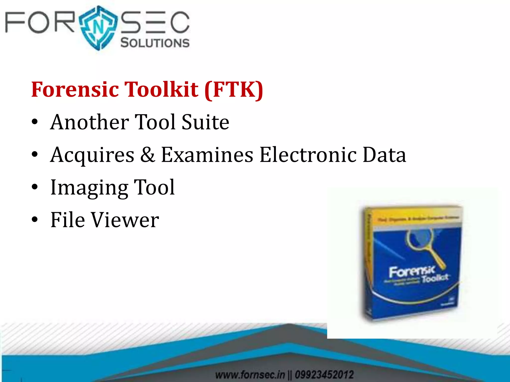 Forensic Toolkit (FTK)
• Another Tool Suite
• Acquires & Examines Electronic Data
• Imaging Tool
• File Viewer
 