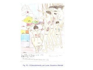 Fig. 10 –  O Descobrimento , por Lucas, Eduardo e Wendel 