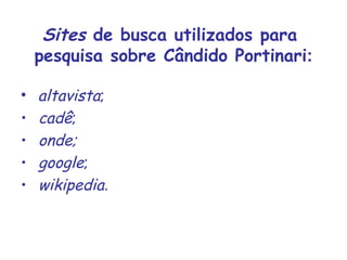 Sites  de busca utilizados para  pesquisa sobre Cândido Portinari : altavista ; cadê ; onde; google ; wikipedia . 