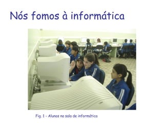 Nós fomos à informática Fig. 1 - Alunos na sala de informática 
