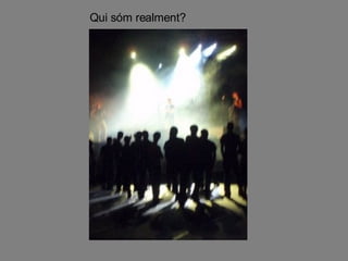 Qui sóm realment? 